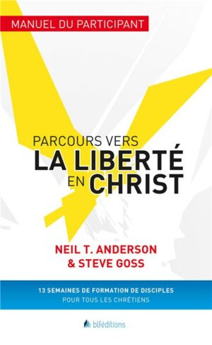 PARCOURS VERS LA LIBERTÉ EN CHRIST - MANUEL DU PARTICIPANT 13 semaines de formation de disciple pour tous les chrétiens