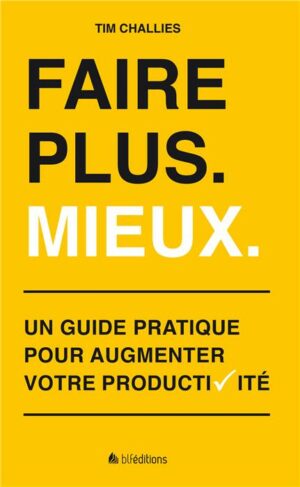 Faire Plus Mieux: Guide pratique pour augmenter vôtre productivité