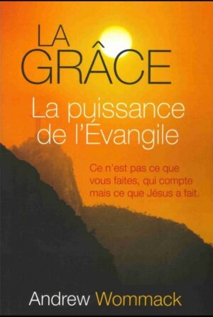 La grâce, la puissance de l'Evangile: Ce n'est pas ce que vous faites qui compte mais ce que Jésus a fait