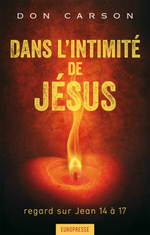 Dans l’intimité de Jésus: Regard sur Jean 14 à 17