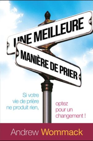 Une Meilleure Façon de Prier : Si votre vie de prière ne fonctionne pas, envisagez de changer de direction