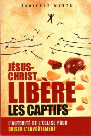 JESUS-CHRIST, Libère Les Captifs: L'autorité De L'église Pour Briser L'envoûtement