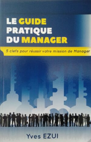 Le Guide Pratique du Manager: 5 clés pour réussir votre mission de Manager