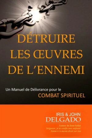 Détruire les oeuvres de l'ennemi: Un manuel de délivrance pour le combat spirituel