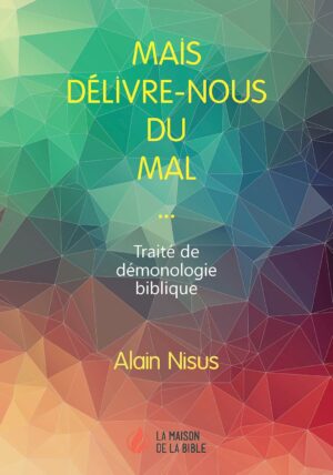Mais délivre-nous du mal... Traité de démonologie biblique